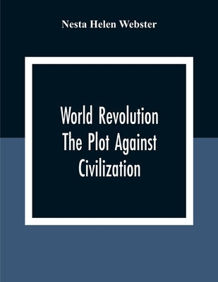 World Revolution; The Plot Against Civilization by Helen Webster, Nesta