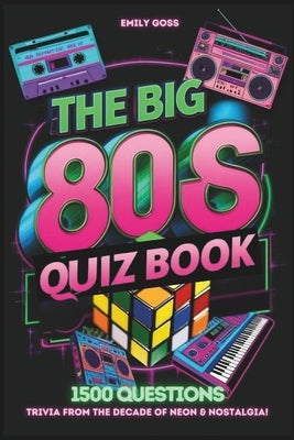 The Big 80s UK Quiz Book: Trivia from the Decade of Neon & Nostalgia!: 1500 General Knowledge Questions Covering Music, TV, Film, Sports, and Trends f by Goss, Emily