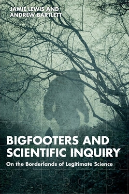 Bigfooters and Scientific Inquiry: On the Borderlands of Legitimate Science by Lewis, Jamie