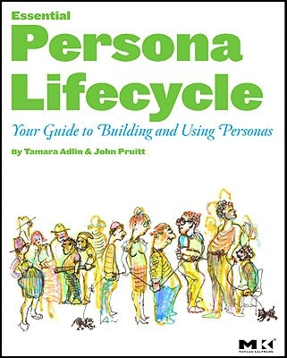 The Essential Persona Lifecycle: Your Guide to Building and Using Personas by Adlin, Tamara