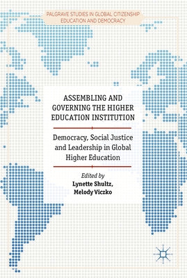 Assembling and Governing the Higher Education Institution: Democracy, Social Justice and Leadership in Global Higher Education by Shultz, Lynette