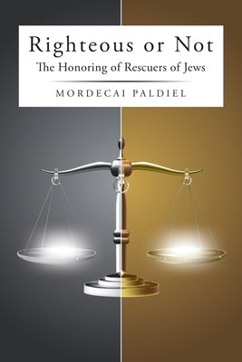 Righteous or Not: The Honoring of Rescuers of Jews by Paldiel, Mordecai