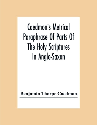 Caedmon'S Metrical Paraphrase Of Parts Of The Holy Scriptures In Anglo-Saxon by Thorpe Caedmon, Benjamin