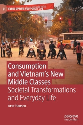Consumption and Vietnam's New Middle Classes: Societal Transformations and Everyday Life by Hansen, Arve