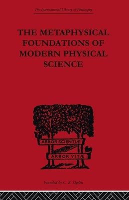The Metaphysical Foundations of Modern Physical Science: A Historical and Critical Essay by Burtt, Edwin Arthur