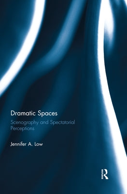 Dramatic Spaces: Scenography and Spectatorial Perceptions by Low, Jennifer