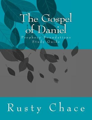The Gospel of Daniel: Prophecy Foundations Study Guide by Chace, Rusty
