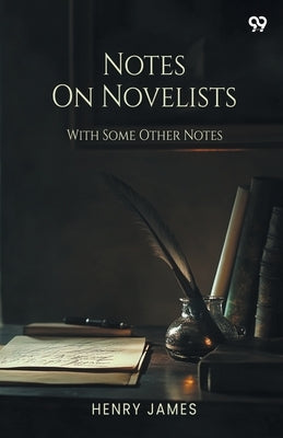 Notes On Novelists With Some Other Notes by James, Henry