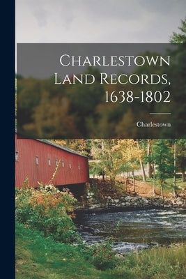 Charlestown Land Records, 1638-1802 by Charlestown