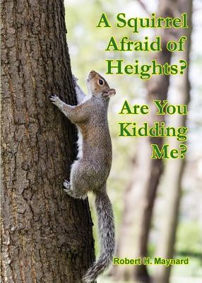 A Squirrel Afraid of Heights? Are You Kidding Me? by Maynard, Robert H.
