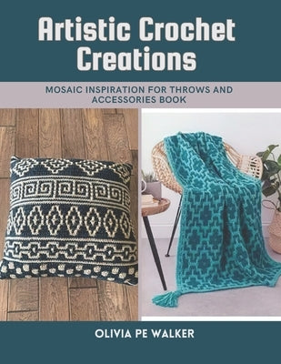 Artistic Crochet Creations: Mosaic Inspiration for Throws and Accessories Book by Walker, Olivia Pe