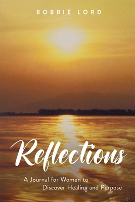 Reflections: A Journal for Women to Discover Healing and Purpose by Lord, Bobbie