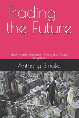 Trading the Future: Stock Market Strategies, AI Bots, and Crypto Integration by Smales, Anthony