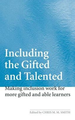 Including the Gifted and Talented: Making Inclusion Work for More Gifted and Able Learners by Smith, Chris
