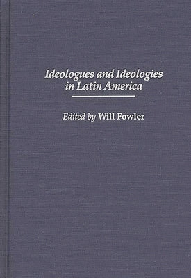Ideologues and Ideologies in Latin America by Fowler, William M.