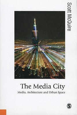 The Media City: Media, Architecture and Urban Space by McQuire, Scott
