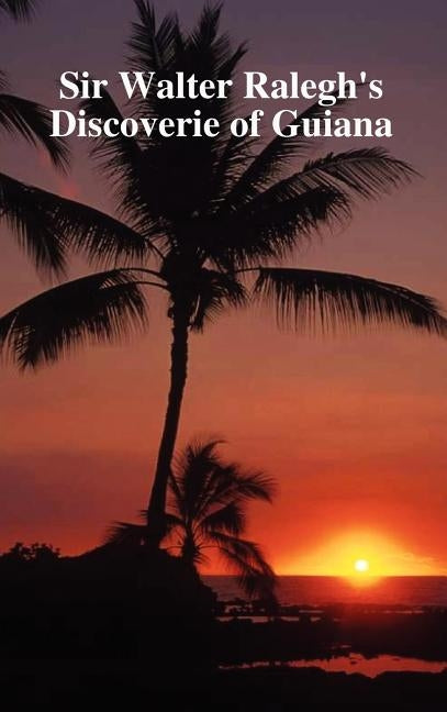 The Discoverie of the Large, Rich and Bewtiful Empyre of Guiana by Raleigh, Walter