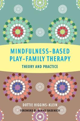 Mindfulness-Based Play-Family Therapy: Theory and Practice by Higgins-Klein, Dottie