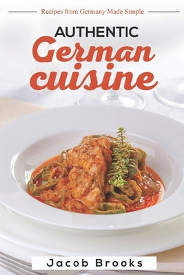 Authentic German Cuisine: Recipes from Germany Made Simple by Brooks, Jacob