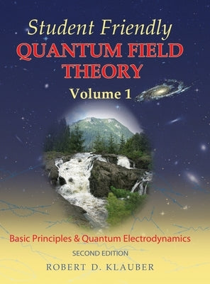 Student Friendly Quantum Field Theory Volume 1: Basic Principles and Quantum Electrodynamics by Klauber, Robert D.