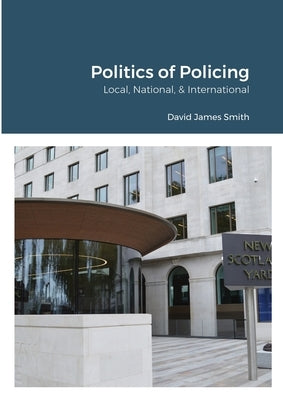 Politics of Policing: Local, National, International by Smith, David James