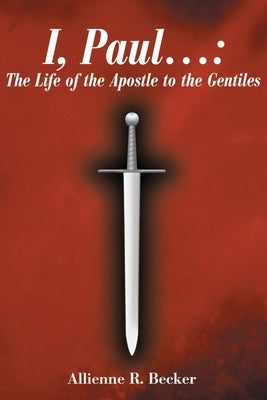 I, Paul . . .: The Life of the Apostle to the Gentiles by Becker, Allienne R.