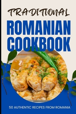 Traditional Romanian Cookbook: 50 Authentic Recipes from Romania by Baker, Ava