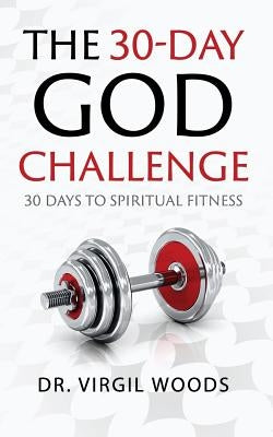 The 30 Day God Challenge: 30 Days to Spiritual Fitness by Woods, Virgil M.