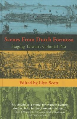 Scenes from Dutch Formosa: Staging Taiwan's Colonial Past by Scott, Llyn