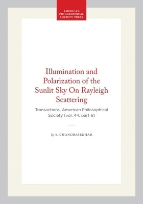 Illumination and Polarization of the Sunlit Sky on Rayleigh Scattering: Transactions, American Philosophical Society (Vol. 44, Part 6) by Chandrasekhar, S.