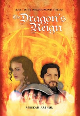 The Dragon's Reign: Book 1 of the Dragon's Prophecy Trilogy by Arthur, Rebekah