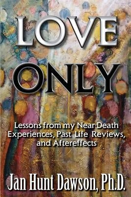 Love Only: Lessons from my Near-Death Experiences, Past Life Reviews, and Aftereffects by Gibson, Marley
