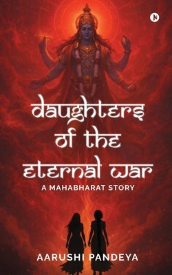 Daughters of the Eternal War: A Mahabharat Story by Aarushi Pandeya