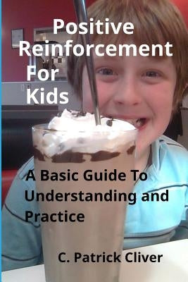 Positive Reinforcement for Kids: : A Basic Guide to Understanding and Practice by Cliver, C. Patrick
