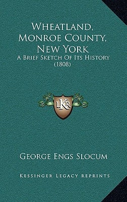 Wheatland, Monroe County, New York: A Brief Sketch Of Its History (1808) by Slocum, George Engs