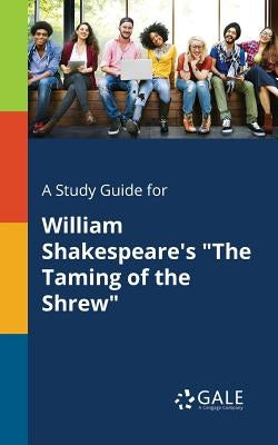 A Study Guide for William Shakespeare's The Taming of the Shrew by Gale, Cengage Learning