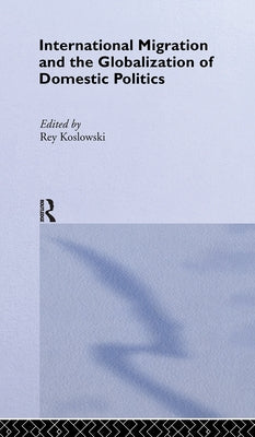 International Migration and Globalization of Domestic Politics by Koslowski, Rey