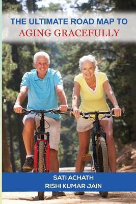 The Ultimate Road Map to Aging Gracefully by Jain, Rishi Kumar