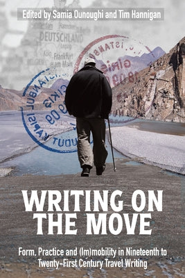 Writing on the Move: Form, Practice and (Im)Mobility in Nineteenth to Twenty-First Century Travel Writing by Ounoughi, Samia