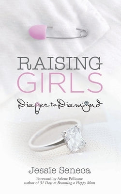 Raising Girls: From Diaper to Diamond by Seneca, Jessie