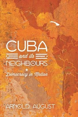 Cuba and Its Neighbours: Democracy in Motion by August, Arnold