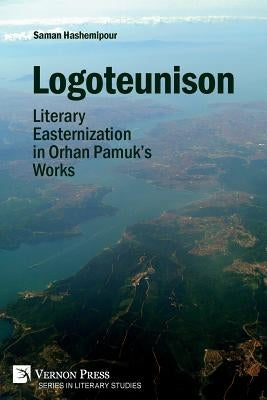 Logoteunison: Literary Easternization in Orhan Pamuk's Works by Hashemipour, Saman