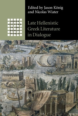 Late Hellenistic Greek Literature in Dialogue by König, Jason