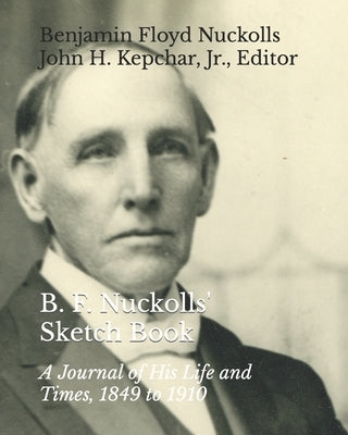B. F. Nuckolls' Sketch Book: A Journal of His Life and Times, 1849 to 1910 by Kepchar, John H., Jr.