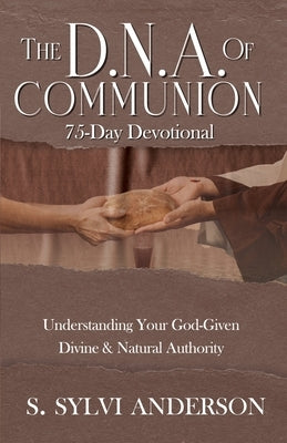 The D.N.A. of Communion: Understanding Your God-Given Divine & Natural Authority by Anderson, S. Sylvi S.
