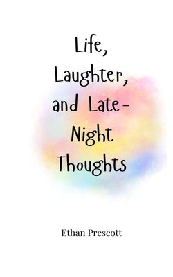 Life, Laughter, and Late-Night Thoughts by Prescott, Ethan