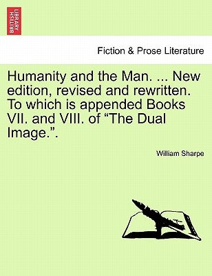 Humanity and the Man. ... New Edition, Revised and Rewritten. to Which Is Appended Books VII. and VIII. of "The Dual Image.." by Sharpe, William