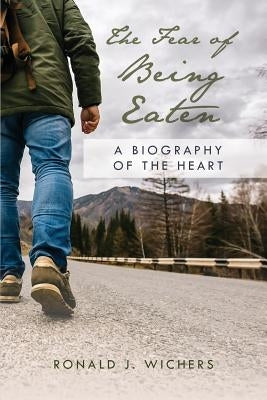 The Fear of Being Eaten: A Biography of the Heart by Wichers, Ronald J.