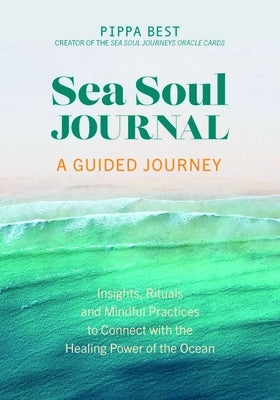 Sea Soul Journal - A Guided Journey: Insights, Rituals and Mindful Practices to Connect with the Healing Power of the Ocean by Best, Pippa