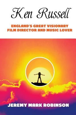Ken Russell: England's Great Visionary Film Director and Music Lover by Robinson, Jeremy Mark